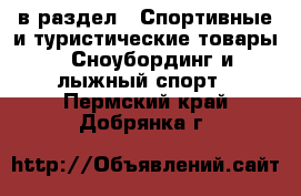  в раздел : Спортивные и туристические товары » Сноубординг и лыжный спорт . Пермский край,Добрянка г.